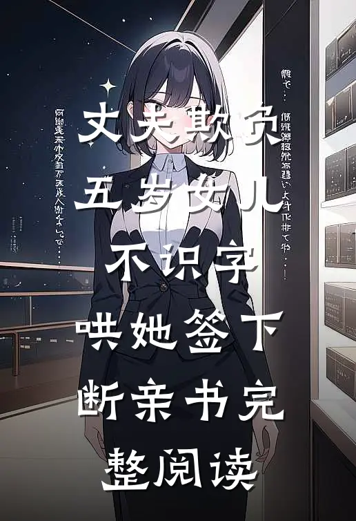 丈夫欺负五岁女儿不识字，哄她签下断亲书完整阅读
