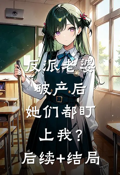 反派老婆破产后，她们都盯上我？后续+结局