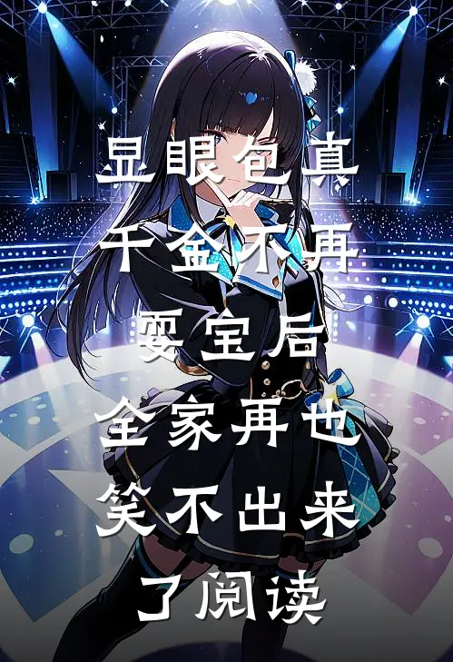 显眼包真千金不再耍宝后，全家再也笑不出来了阅读