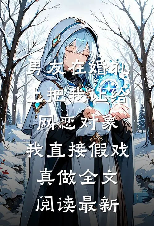 男友在婚礼上把我让给网恋对象，我直接假戏真做全文阅读最新