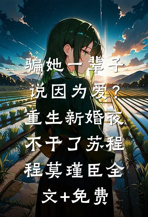 骗她一辈子说因为爱？重生新婚夜，不干了苏程程莫瑾臣全文+免费