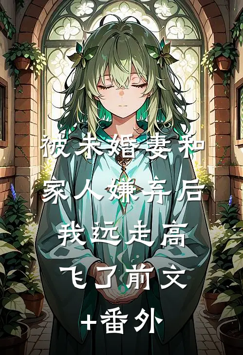 被未婚妻和家人嫌弃后，我远走高飞了前文+番外