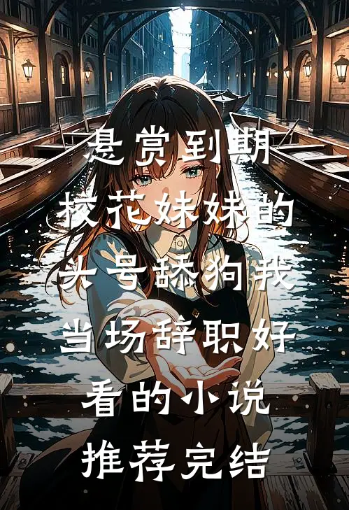 悬赏到期，校花妹妹的头号舔狗我当场辞职好看的小说推荐完结