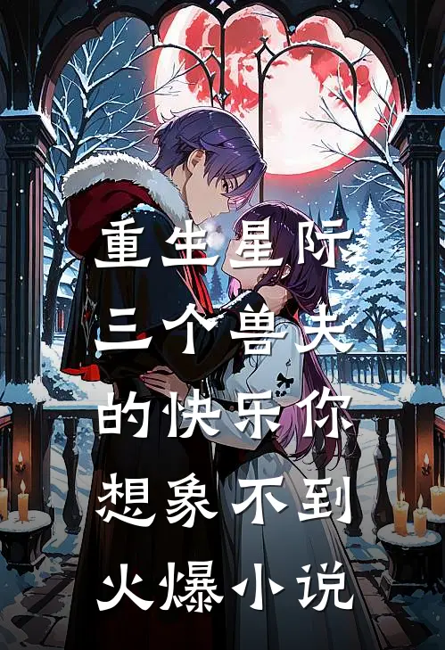 重生星际，三个兽夫的快乐你想象不到火爆小说