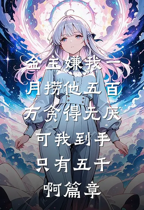 金主嫌我一月捞他五百万贪得无厌，可我到手只有五千啊篇章