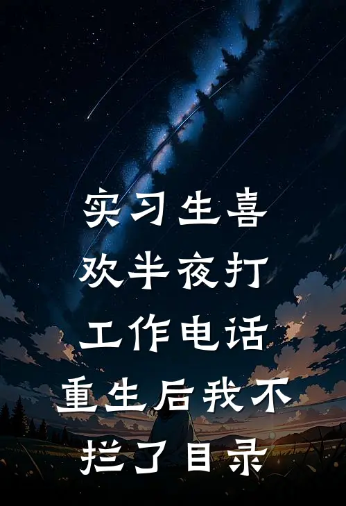 实习生喜欢半夜打工作电话，重生后我不拦了目录