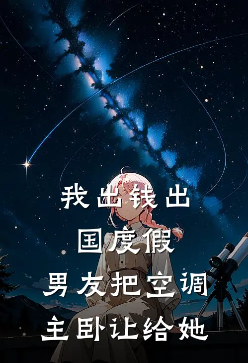 我出钱出国度假，男友把空调主卧让给她