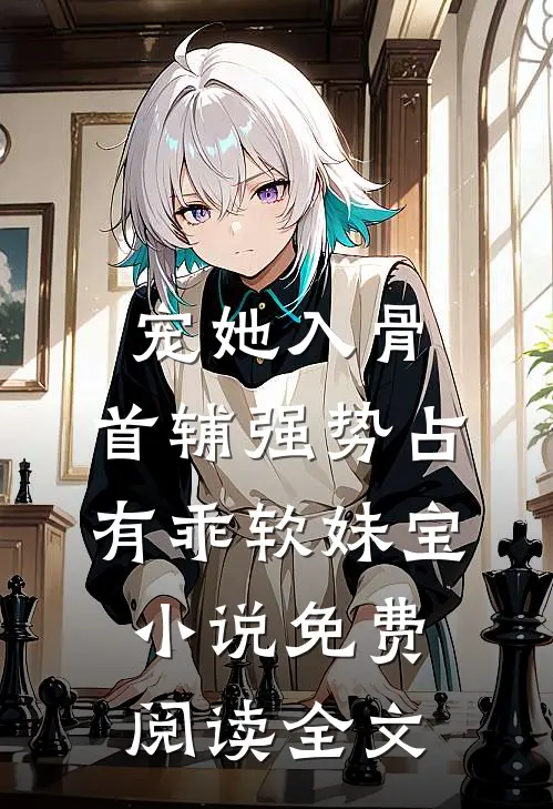 宠她入骨，首辅强势占有乖软妹宝小说免费阅读全文