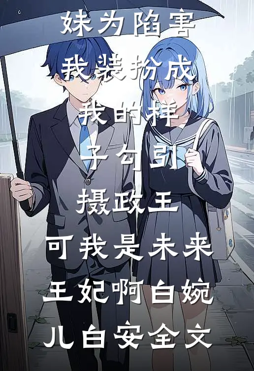 学人精庶妹为陷害我装扮成我的样子勾引摄政王，可我是未来王妃啊白婉儿白安全文