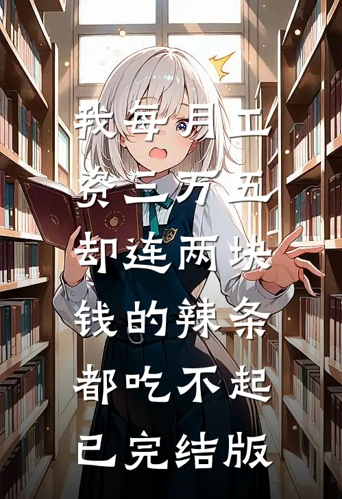 我每月工资三万五，却连两块钱的辣条都吃不起已完结版
