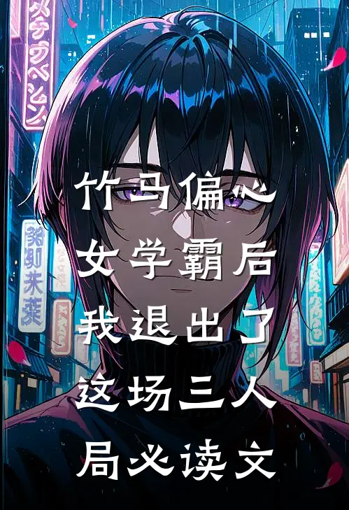 竹马偏心女学霸后，我退出了这场三人局必读文