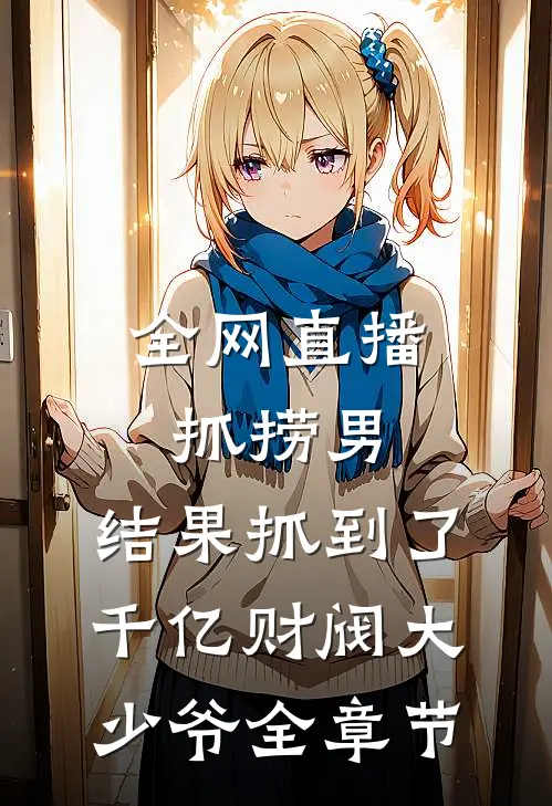 全网直播抓捞男，结果抓到了千亿财阀大少爷全章节