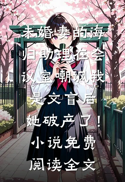未婚妻的海归助理在会议室嘲讽我是文盲后，她破产了！小说免费阅读全文