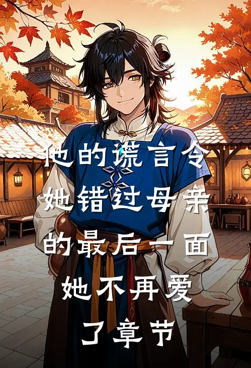 他的谎言令她错过母亲的最后一面，她不再爱了章节