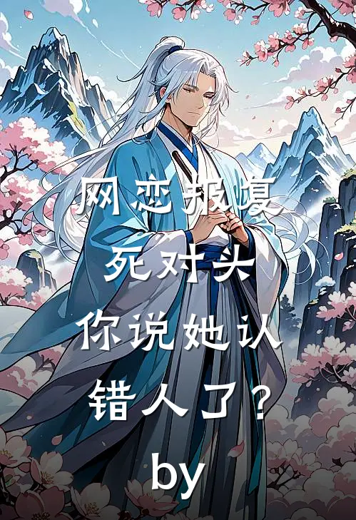 网恋报复死对头，你说她认错人了？by