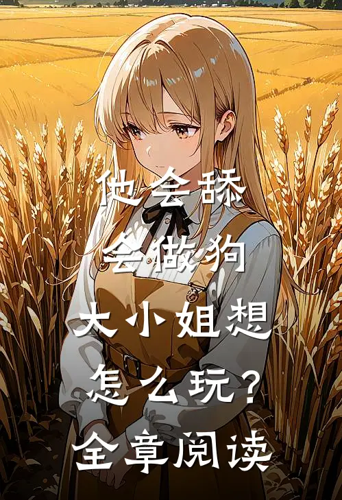 他会舔会做狗，大小姐想怎么玩？全章阅读