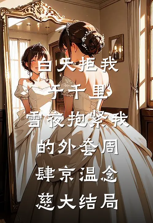 白天拒我于千里，雪夜抱紧我的外套周肆京温念慈大结局