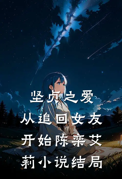 坚贞之爱，从追回女友开始陈栾艾莉小说结局