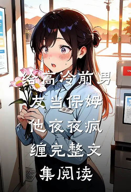 给高冷前男友当保姆，他夜夜疯缠完整文集阅读