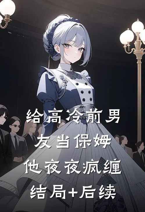 给高冷前男友当保姆，他夜夜疯缠结局+后续