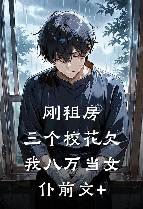 刚租房，三个校花欠我八万当女仆前文+