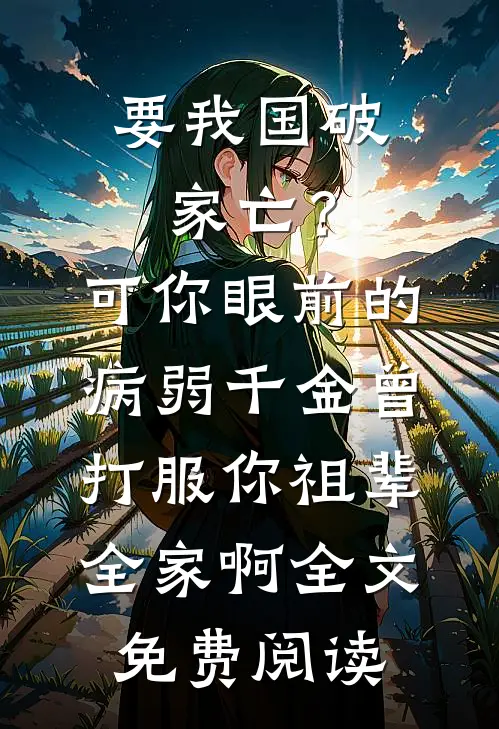 要我国破家亡？可你眼前的病弱千金曾打服你祖辈全家啊全文免费阅读