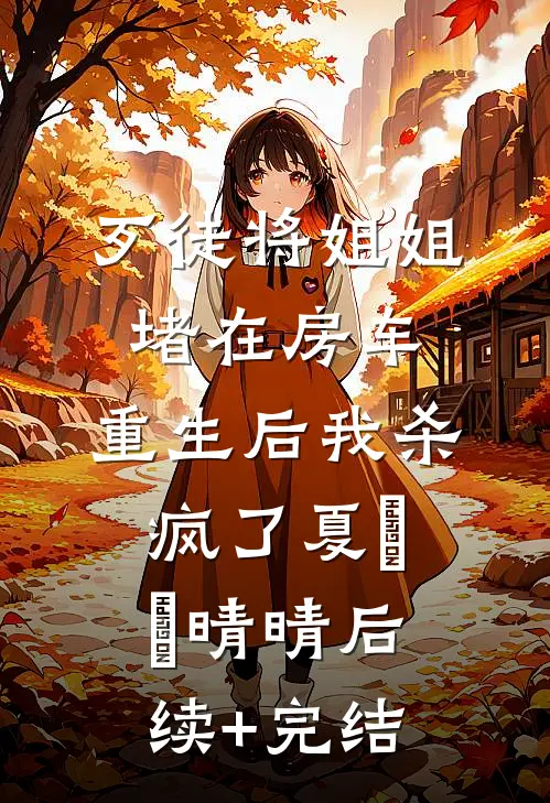 歹徒将姐姐堵在房车，重生后我杀疯了夏玥玥晴晴后续+完结