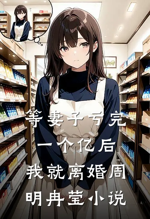 等妻子亏完一个亿后，我就离婚周明冉莹小说
