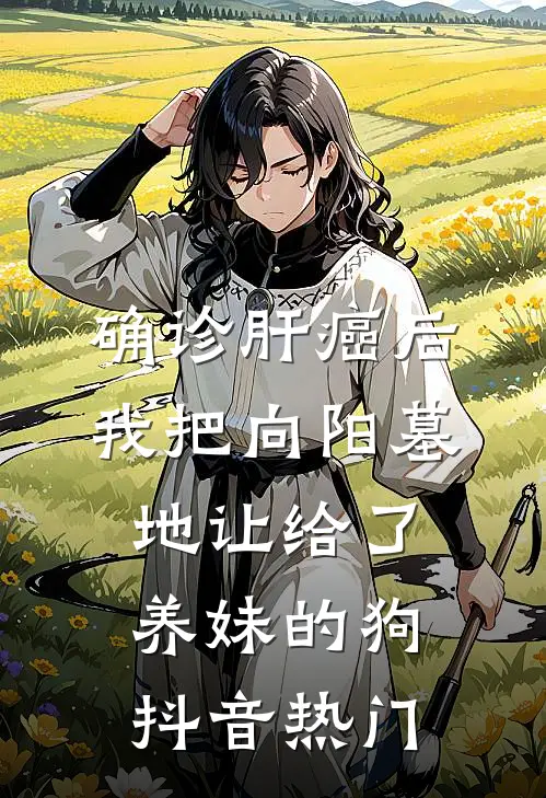 确诊肝癌后，我把向阳墓地让给了养妹的狗抖音热门