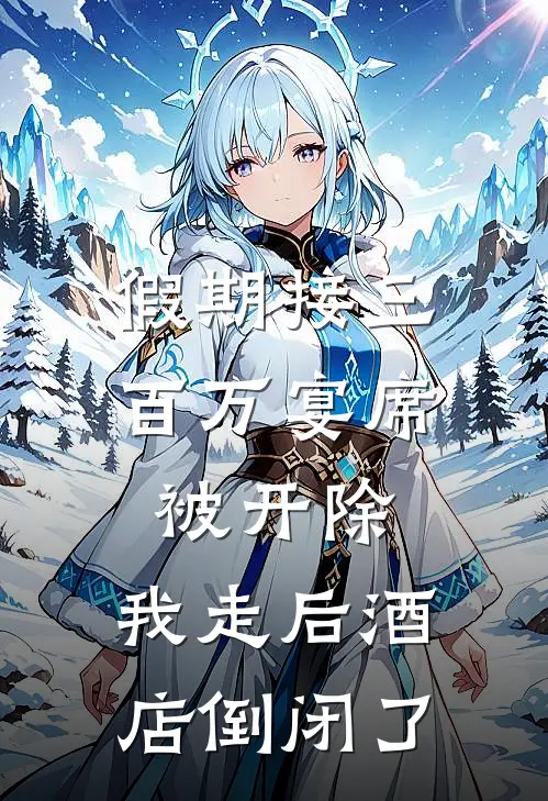 假期接三百万宴席被开除，我走后酒店倒闭了李铭付王丽萍全文免费阅读_完结热门小说假期接三百万宴席被开除，我走后酒店倒闭了(李铭付王丽萍)