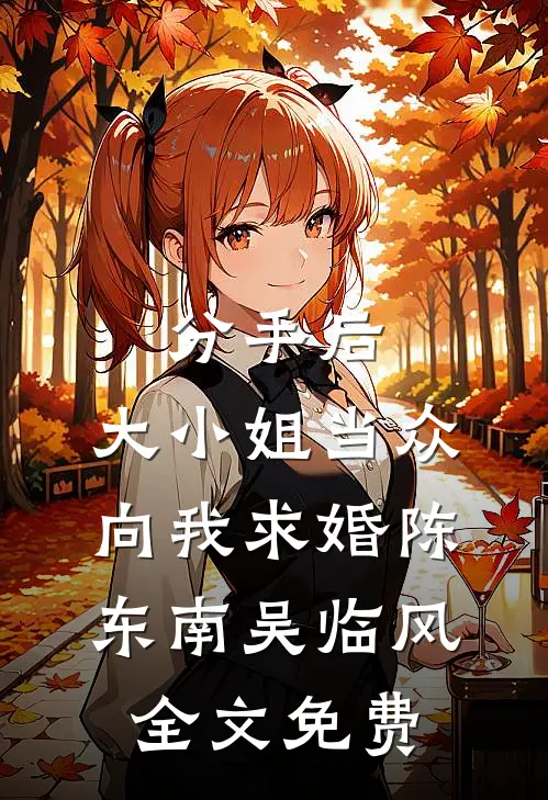 分手后，大小姐当众向我求婚陈东南吴临风全文免费