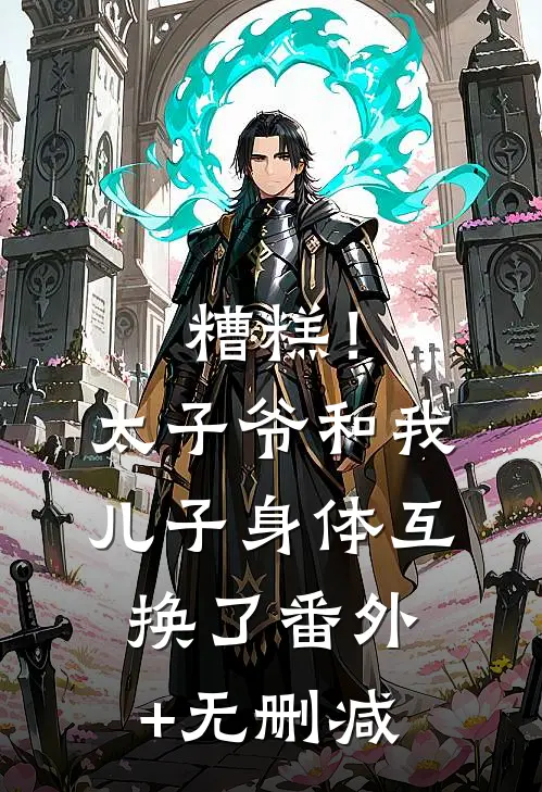 糟糕！太子爷和我儿子身体互换了番外+无删减