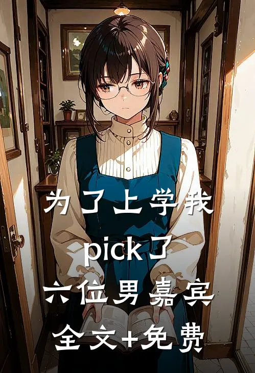 为了上学我pick了六位男嘉宾全文+免费