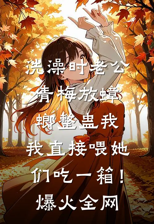 洗澡时老公青梅放蟑螂整蛊我，我直接喂她们吃一箱！爆火全网