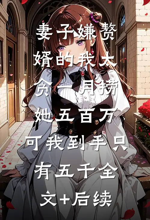 妻子嫌赘婿的我太贪一月捞她五百万，可我到手只有五千全文+后续