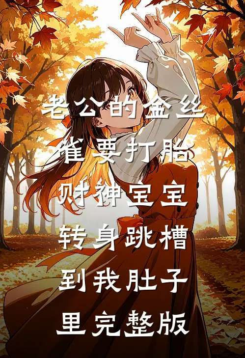 老公的金丝雀要打胎，财神宝宝转身跳槽到我肚子里完整版