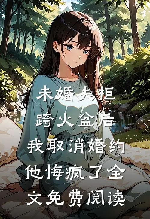 未婚夫拒跨火盆后，我取消婚约他悔疯了全文免费阅读