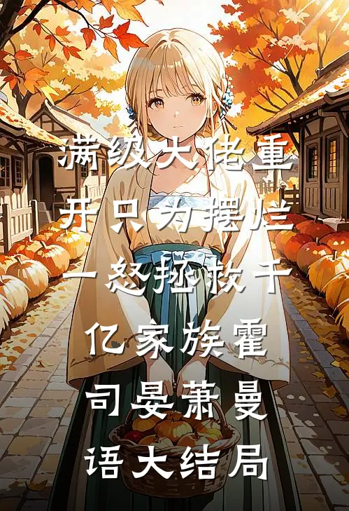 满级大佬重开只为摆烂，一怒拯救千亿家族霍司晏萧曼语大结局