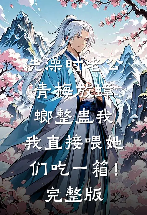洗澡时老公青梅放蟑螂整蛊我，我直接喂她们吃一箱！完整版