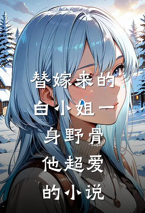替嫁来的白小姐一身野骨，他超爱的小说