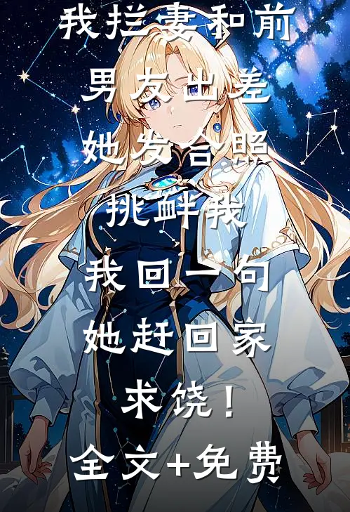 我拦妻和前男友出差，她发合照挑衅我，我回一句她赶回家求饶！全文+免费