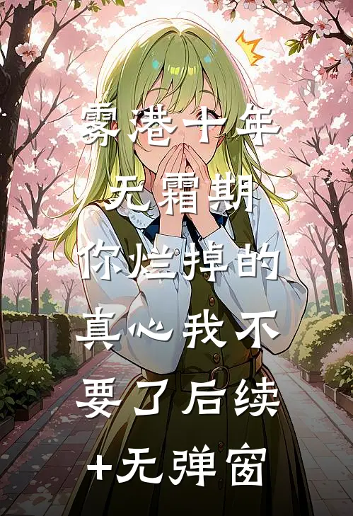 雾港十年无霜期，你烂掉的真心我不要了后续+无弹窗