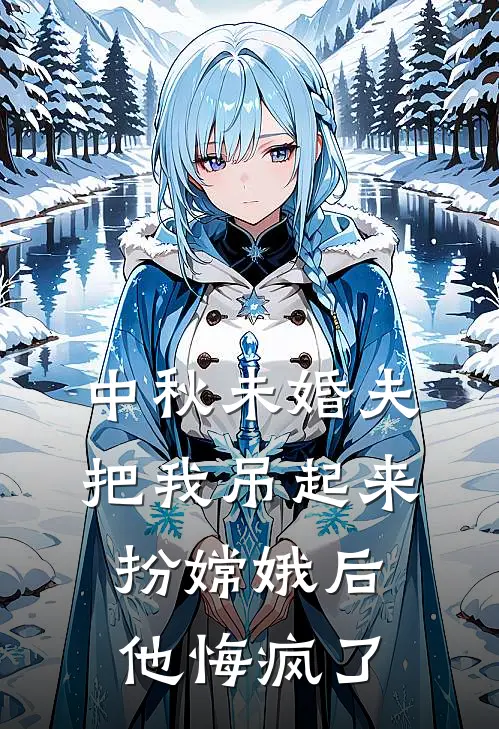 中秋未婚夫把我吊起来扮嫦娥后，他悔疯了
