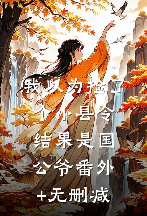 我以为捡了个小县令，结果是国公爷番外+无删减