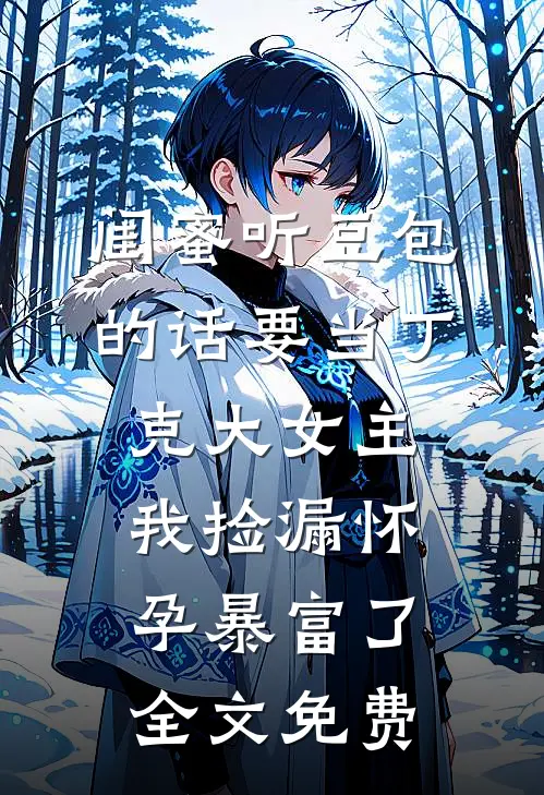 闺蜜听豆包的话要当丁克大女主，我捡漏怀孕暴富了全文免费