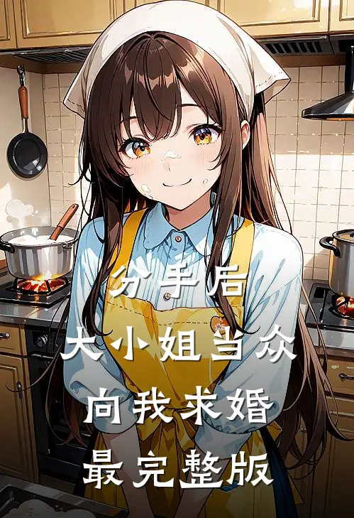 分手后，大小姐当众向我求婚最完整版