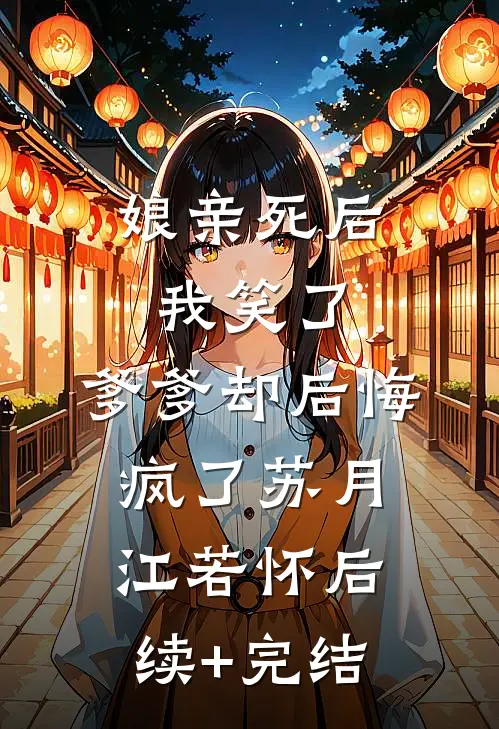 娘亲死后我笑了，爹爹却后悔疯了苏月江若怀后续+完结