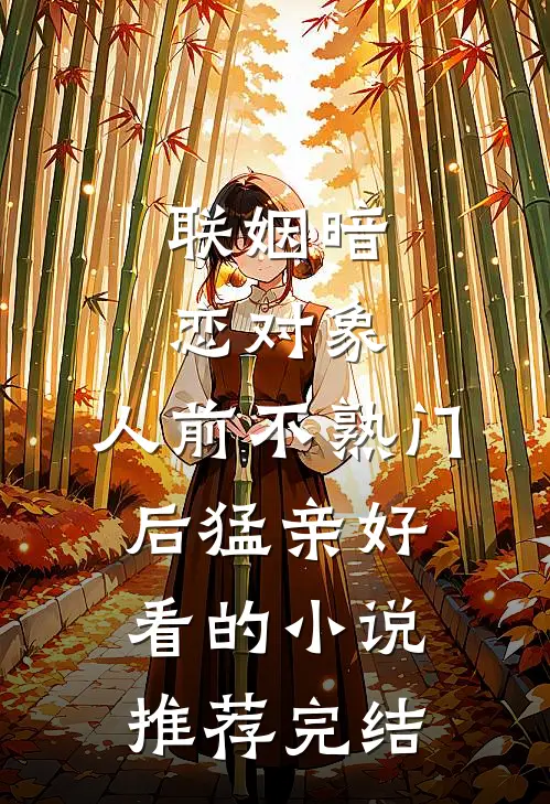 联姻暗恋对象，人前不熟门后猛亲好看的小说推荐完结