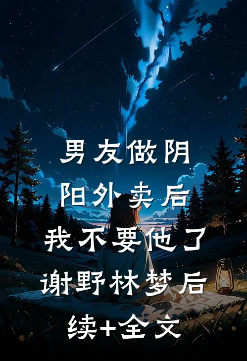 男友做阴阳外卖后，我不要他了谢野林梦后续+全文