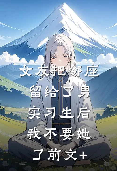 女友把邻座留给了男实习生后，我不要她了前文+